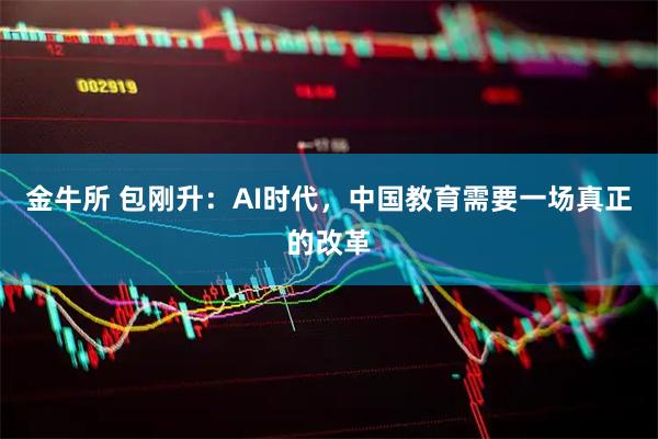 金牛所 包刚升：AI时代，中国教育需要一场真正的改革