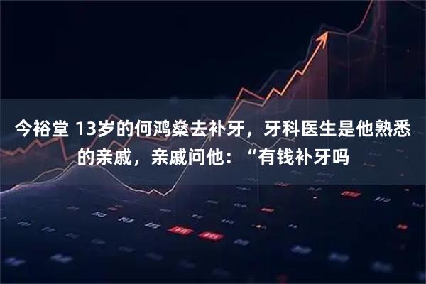 今裕堂 13岁的何鸿燊去补牙,牙科医生是他熟悉的亲戚,亲戚问他:“有钱补牙吗