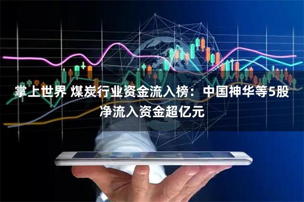 掌上世界 煤炭行业资金流入榜:中国神华等5股净流入资金超亿元