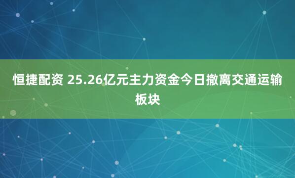 恒捷配资 25.26亿元主力资金今日撤离交通运输板块