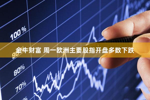 金牛财富 周一欧洲主要股指开盘多数下跌