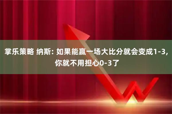 掌乐策略 纳斯: 如果能赢一场大比分就会变成1-3, 你就不用担心0-3了