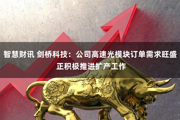 智慧财讯 剑桥科技：公司高速光模块订单需求旺盛 正积极推进扩产工作
