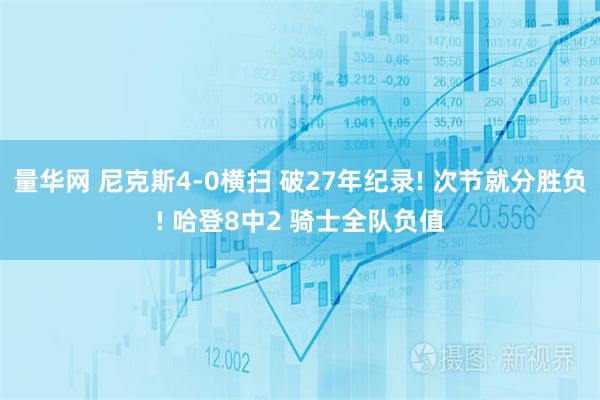 量华网 尼克斯4-0横扫 破27年纪录! 次节就分胜负! 哈登8中2 骑士全队负值