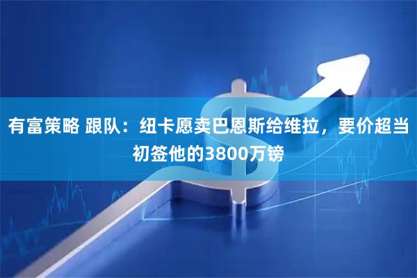 有富策略 跟队：纽卡愿卖巴恩斯给维拉，要价超当初签他的3800万镑