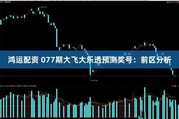 鸿运配资 077期大飞大乐透预测奖号：前区分析