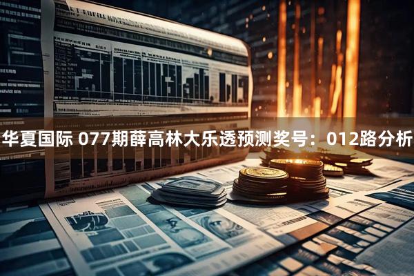 华夏国际 077期薛高林大乐透预测奖号：012路分析