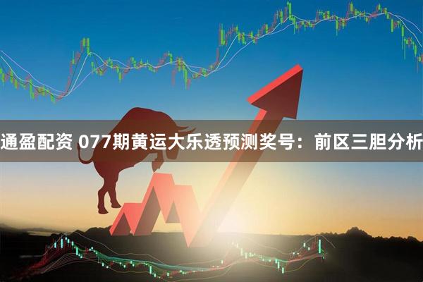 通盈配资 077期黄运大乐透预测奖号：前区三胆分析