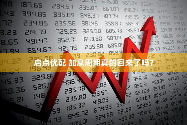 启点优配 加息周期真的回来了吗？