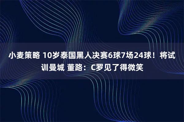小麦策略 10岁泰国黑人决赛6球7场24球！将试训曼城 董路：C罗见了得微笑