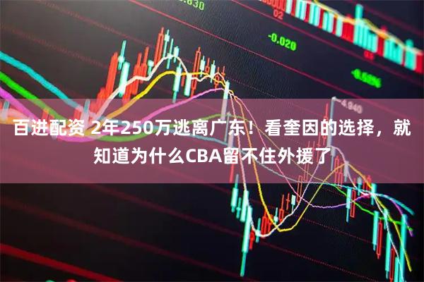 百进配资 2年250万逃离广东！看奎因的选择，就知道为什么CBA留不住外援了
