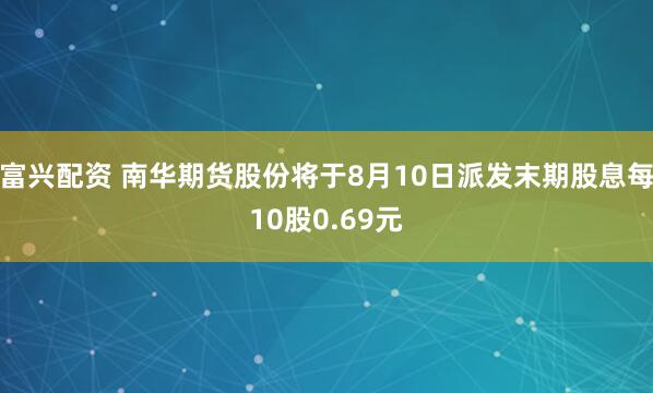 富兴配资 南华期货股份将于8月10日派发末期股息每10股0.69元